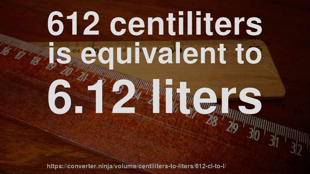 612 centiliters is equivalent to 6.12 liters