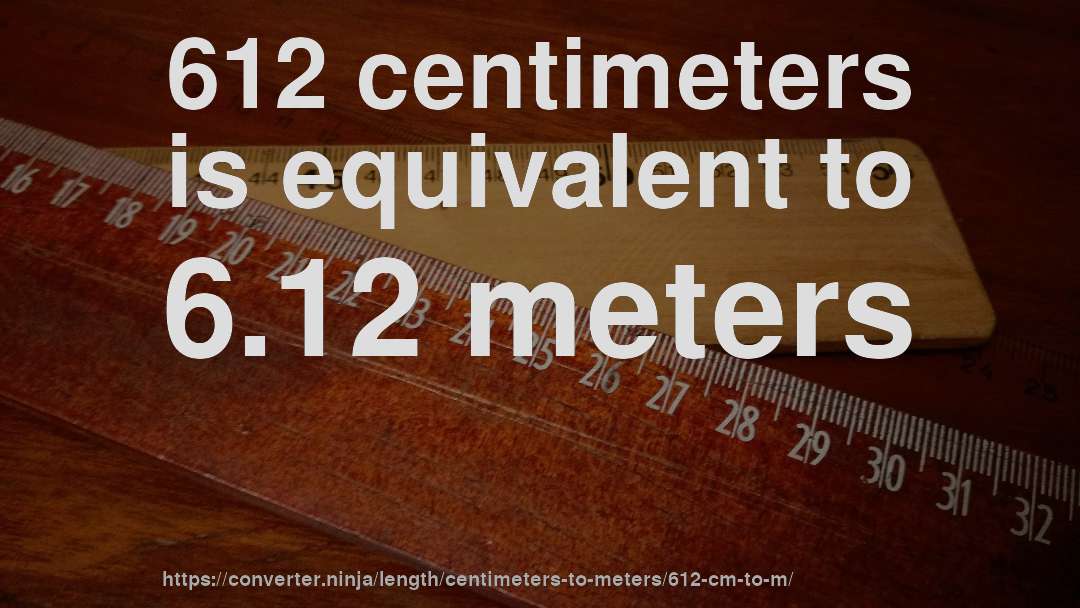 612 centimeters is equivalent to 6.12 meters