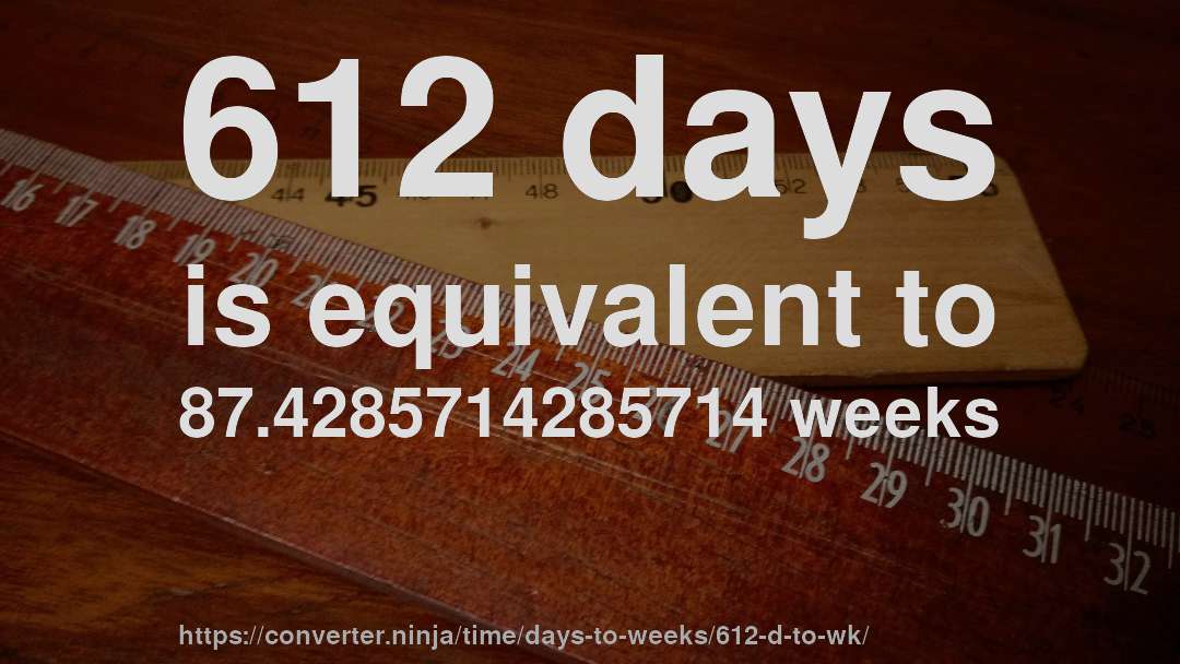 612 days is equivalent to 87.4285714285714 weeks