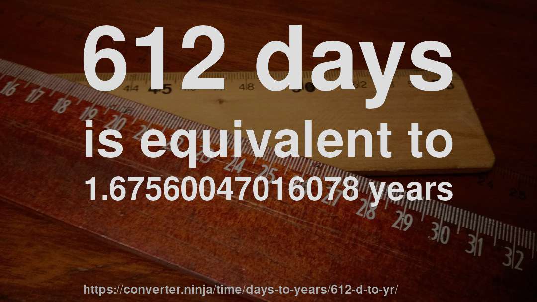612 days is equivalent to 1.67560047016078 years