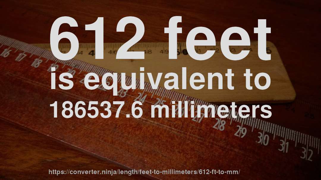 612 feet is equivalent to 186537.6 millimeters