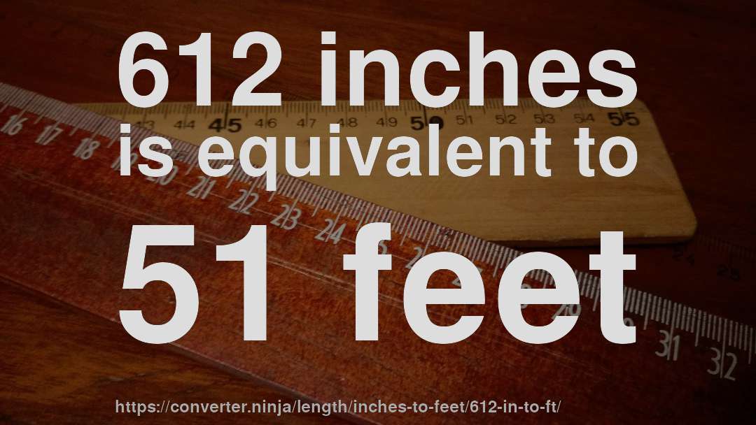 612 inches is equivalent to 51 feet
