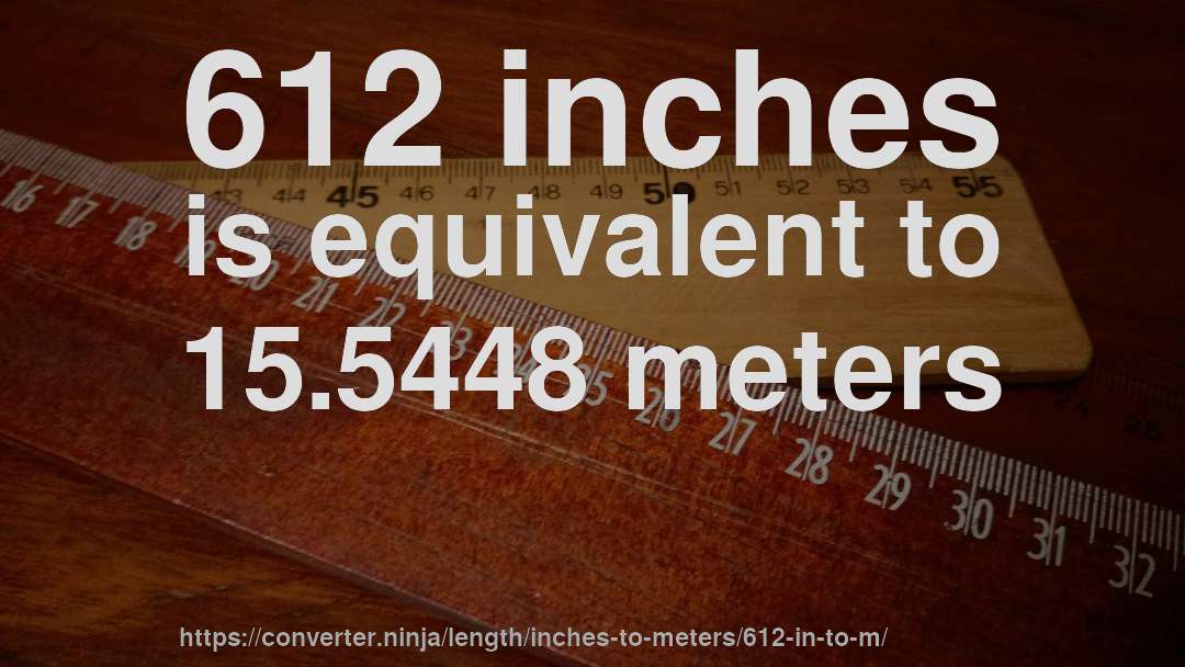 612 inches is equivalent to 15.5448 meters