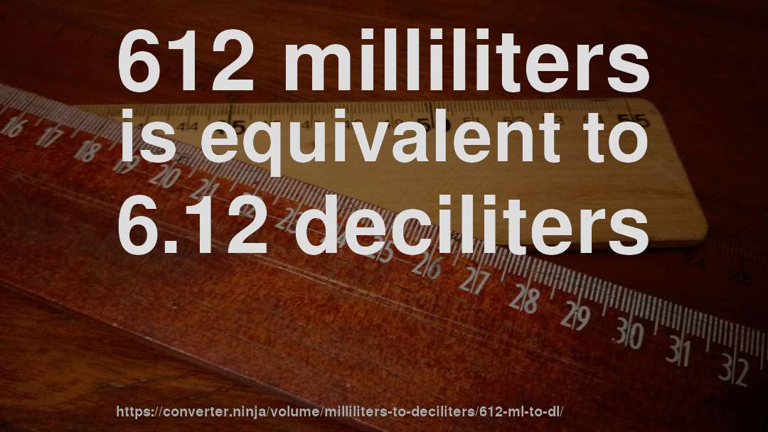 612 milliliters is equivalent to 6.12 deciliters