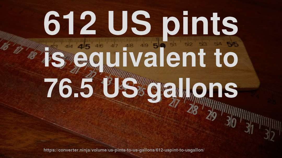 612 US pints is equivalent to 76.5 US gallons