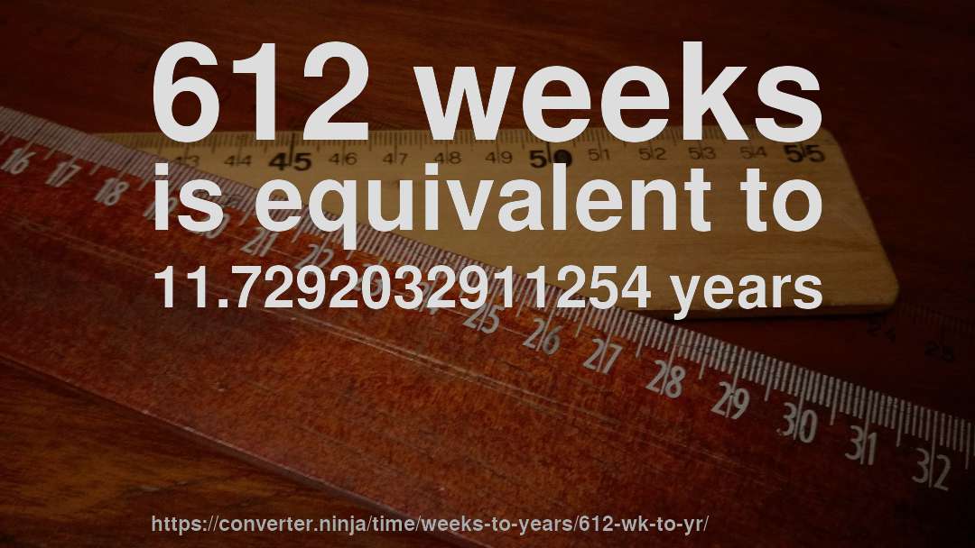 612 weeks is equivalent to 11.7292032911254 years
