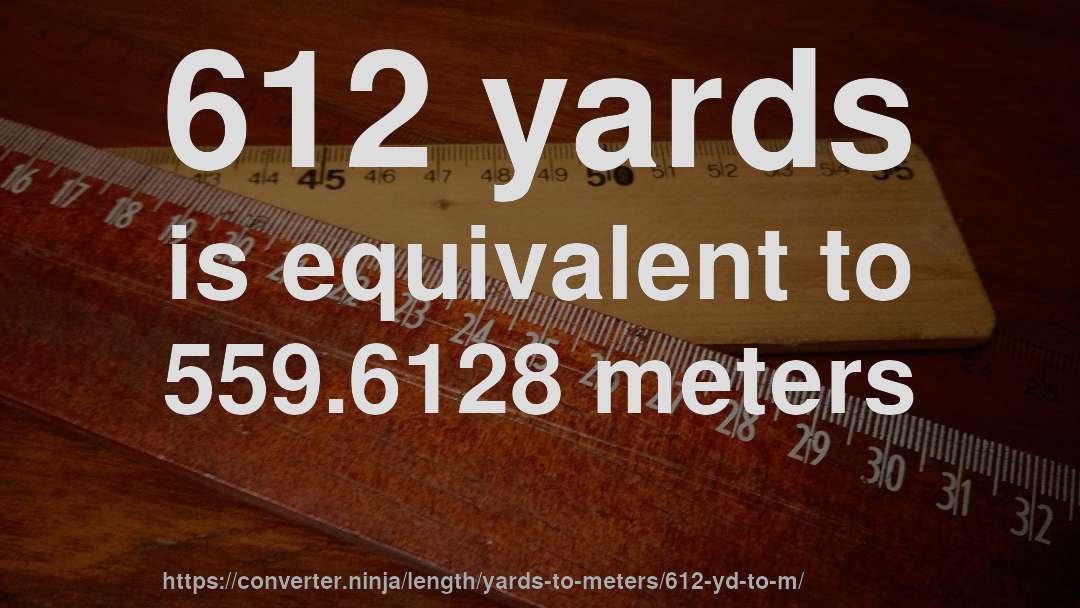 612 yards is equivalent to 559.6128 meters