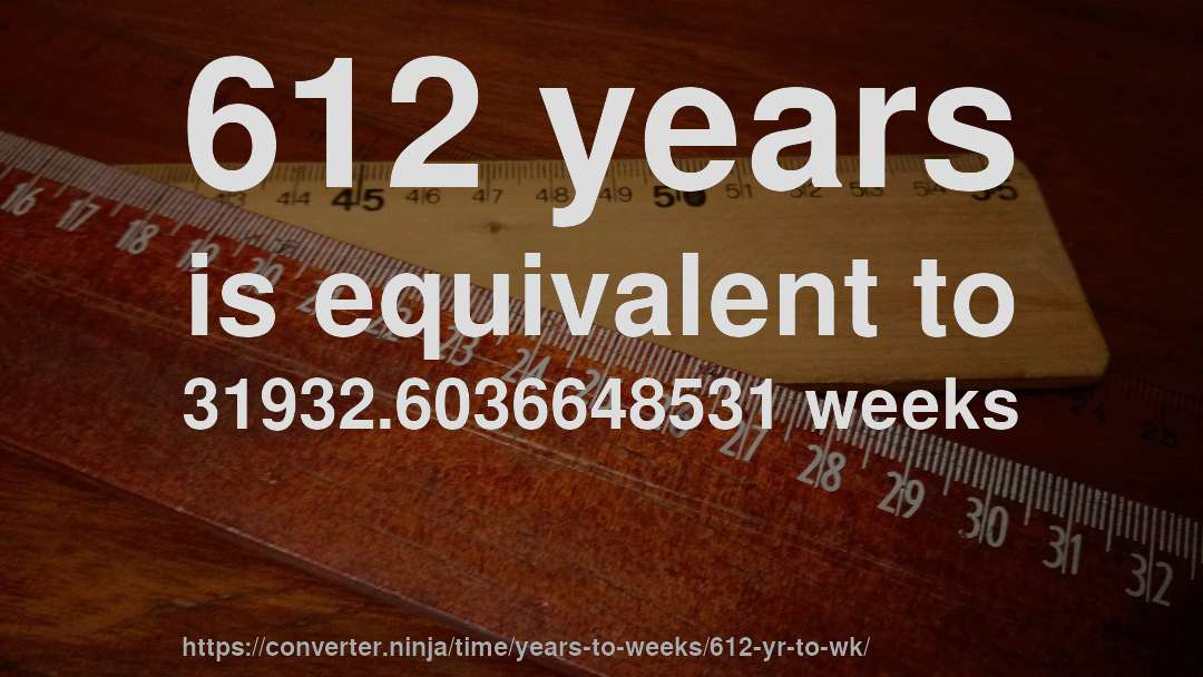 612 years is equivalent to 31932.6036648531 weeks