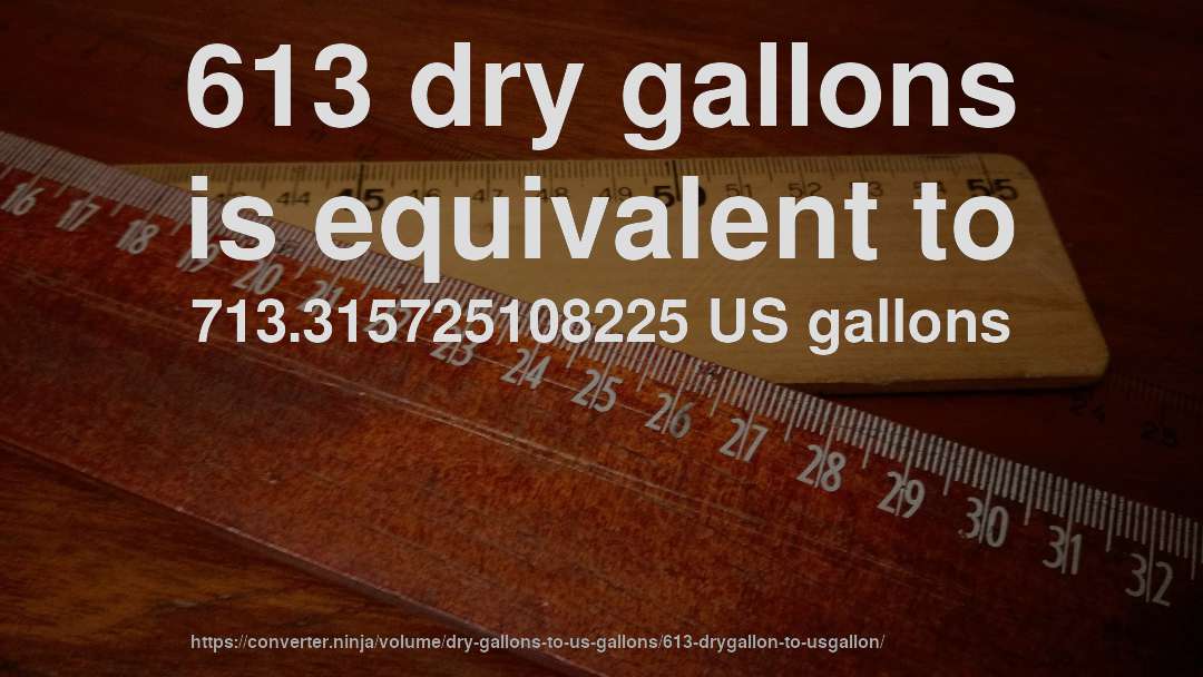 613 dry gallons is equivalent to 713.315725108225 US gallons