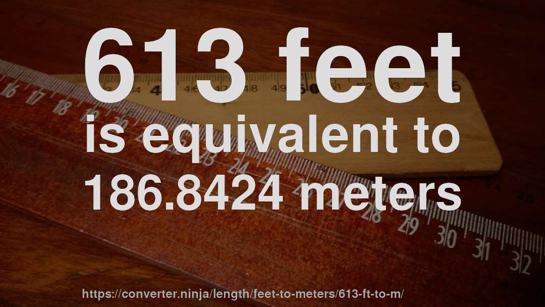 613 feet is equivalent to 186.8424 meters