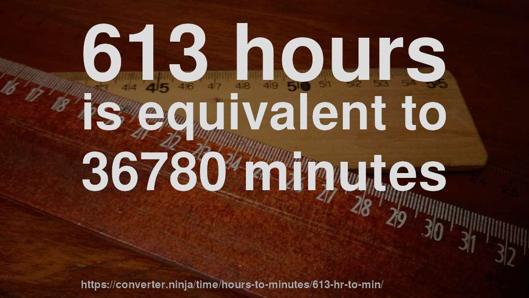 613 hours is equivalent to 36780 minutes