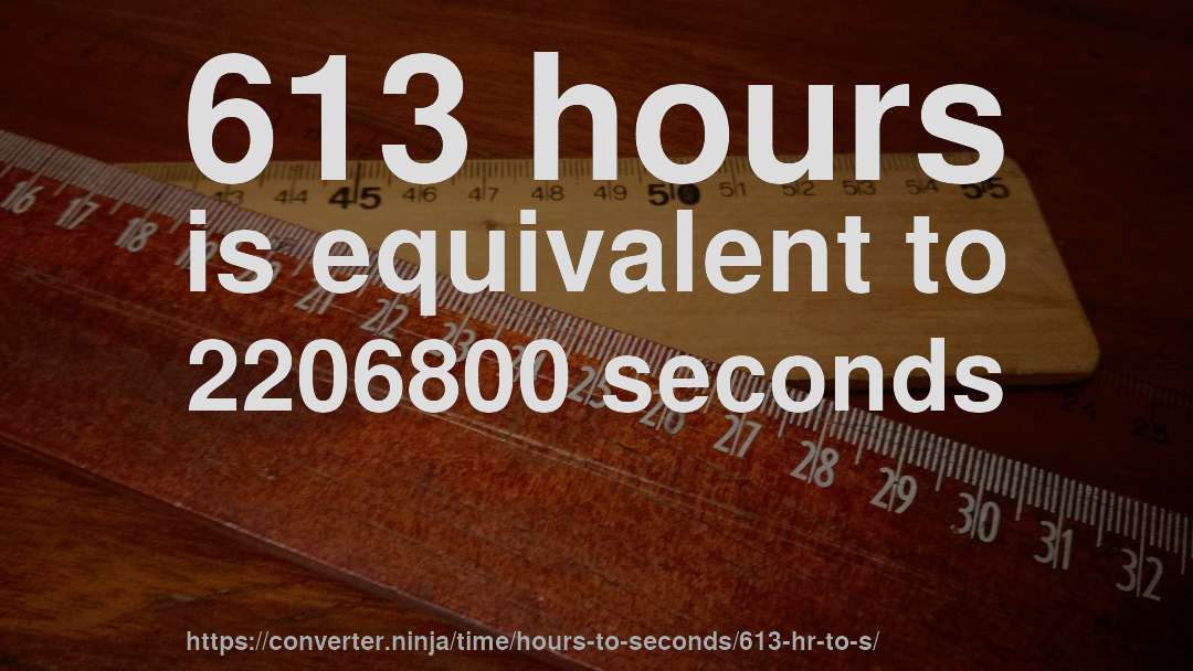 613 hours is equivalent to 2206800 seconds