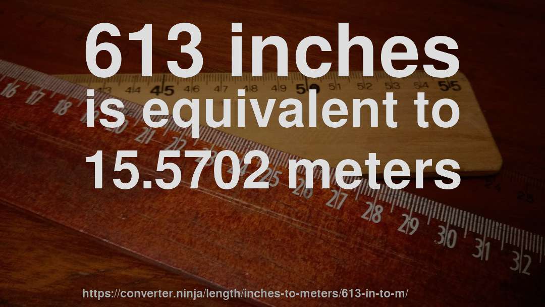613 inches is equivalent to 15.5702 meters