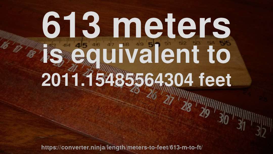 613 meters is equivalent to 2011.15485564304 feet