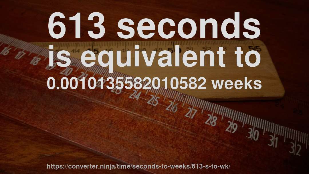 613 seconds is equivalent to 0.0010135582010582 weeks