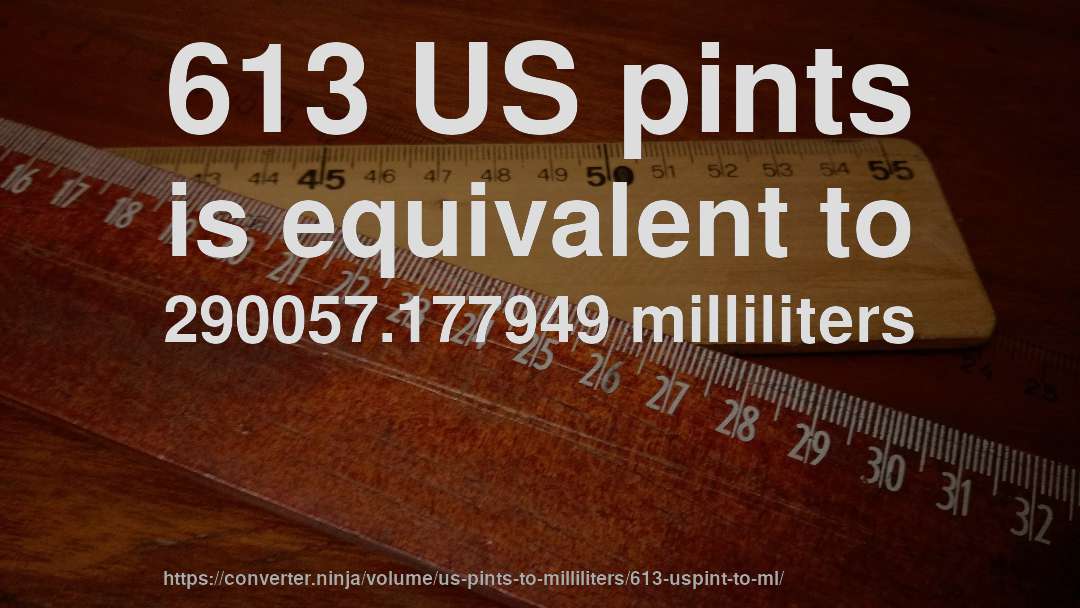 613 US pints is equivalent to 290057.177949 milliliters