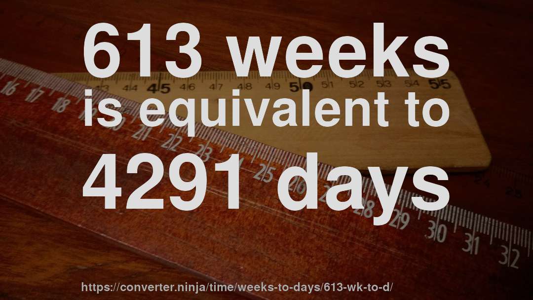 613 weeks is equivalent to 4291 days