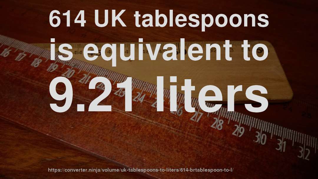 614 UK tablespoons is equivalent to 9.21 liters