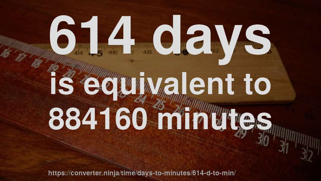 614 days is equivalent to 884160 minutes