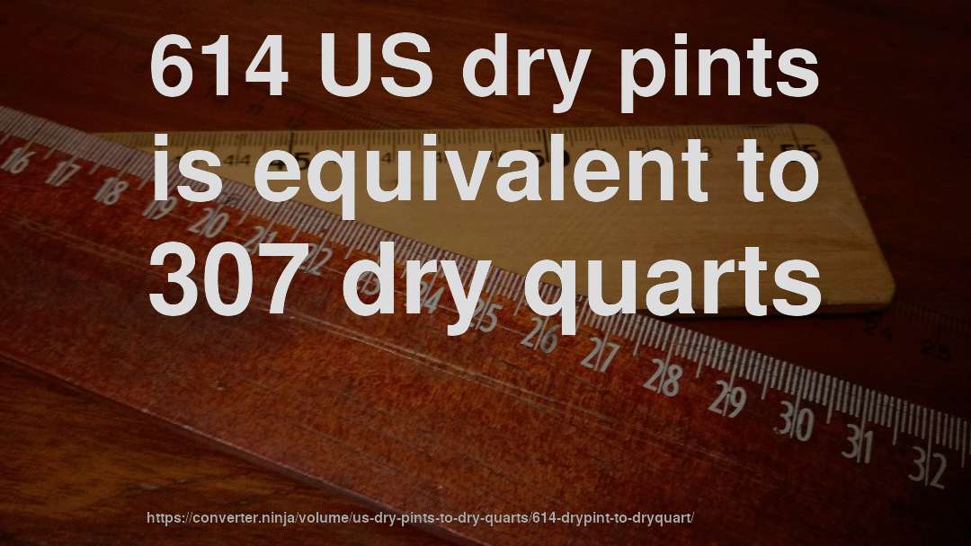 614 US dry pints is equivalent to 307 dry quarts