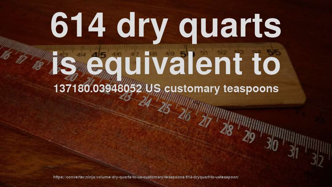 614 dry quarts is equivalent to 137180.03948052 US customary teaspoons