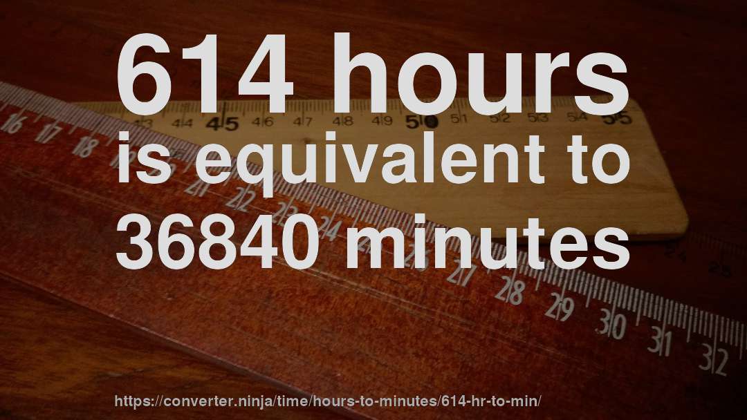 614 hours is equivalent to 36840 minutes