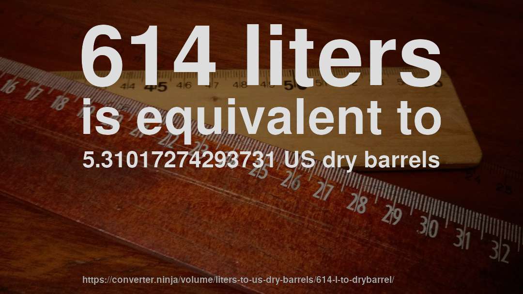614 liters is equivalent to 5.31017274293731 US dry barrels