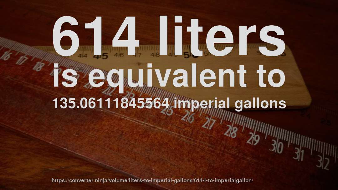 614 liters is equivalent to 135.06111845564 imperial gallons
