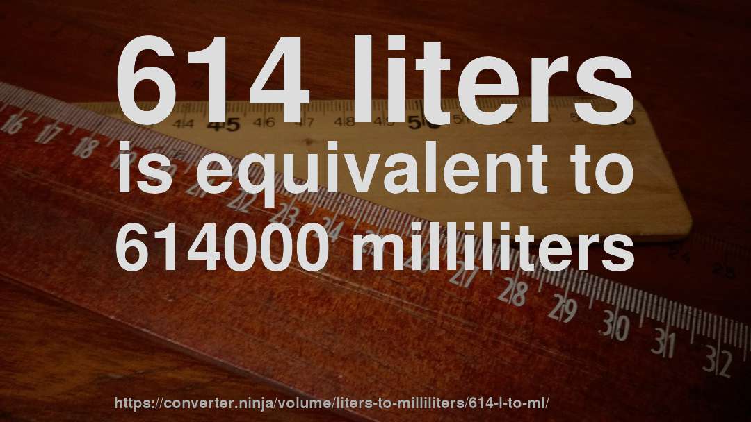 614 liters is equivalent to 614000 milliliters