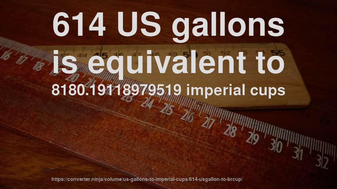 614 US gallons is equivalent to 8180.19118979519 imperial cups