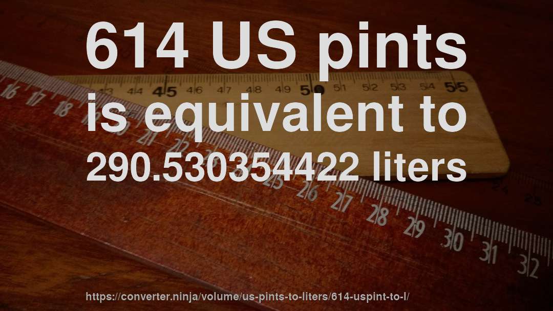 614 US pints is equivalent to 290.530354422 liters