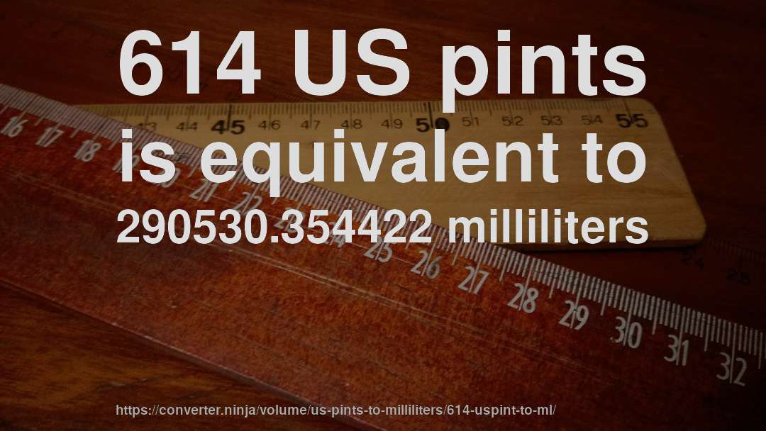 614 US pints is equivalent to 290530.354422 milliliters