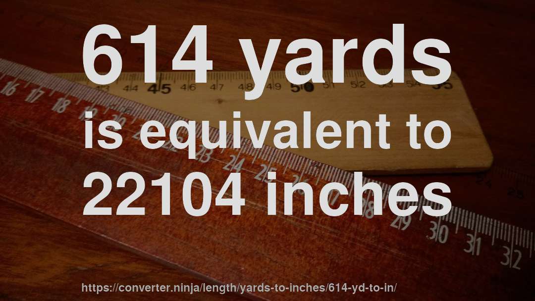 614 yards is equivalent to 22104 inches