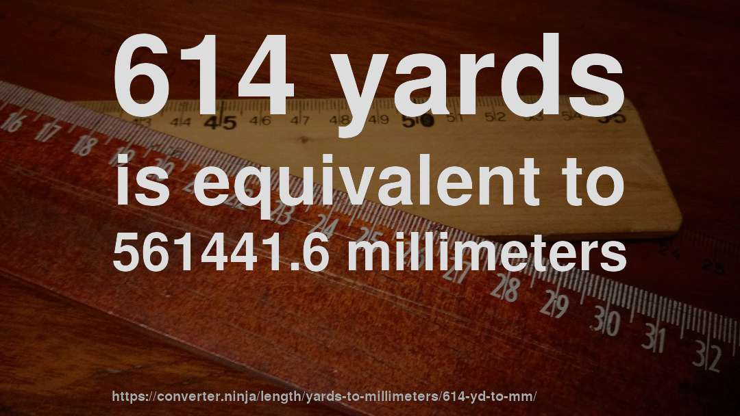 614 yards is equivalent to 561441.6 millimeters