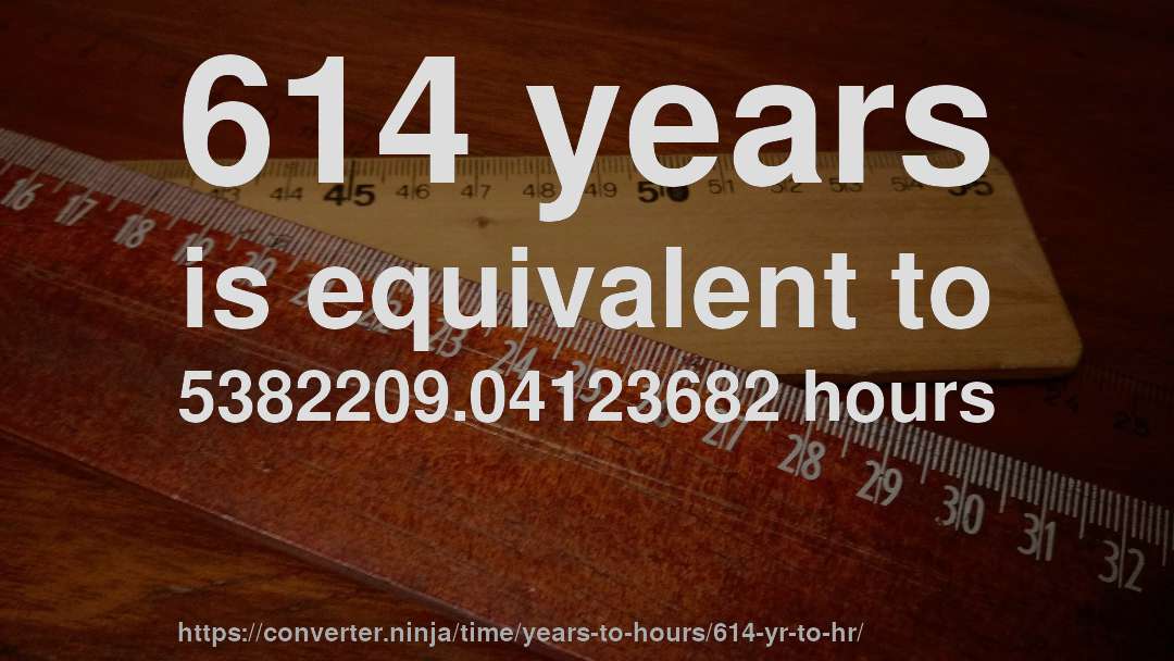 614 years is equivalent to 5382209.04123682 hours