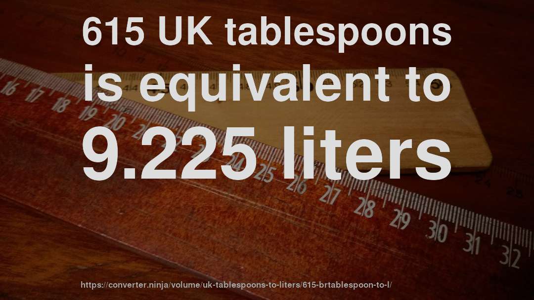 615 UK tablespoons is equivalent to 9.225 liters