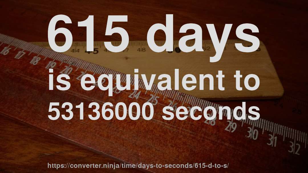 615 days is equivalent to 53136000 seconds