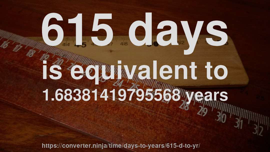 615 days is equivalent to 1.68381419795568 years