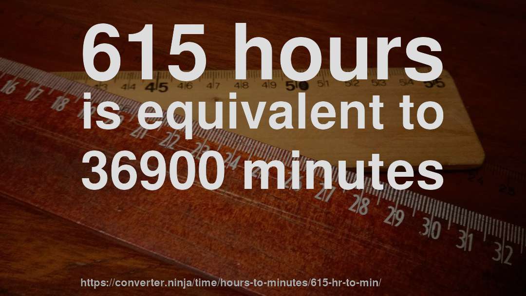 615 hours is equivalent to 36900 minutes