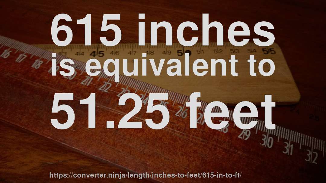 615 inches is equivalent to 51.25 feet