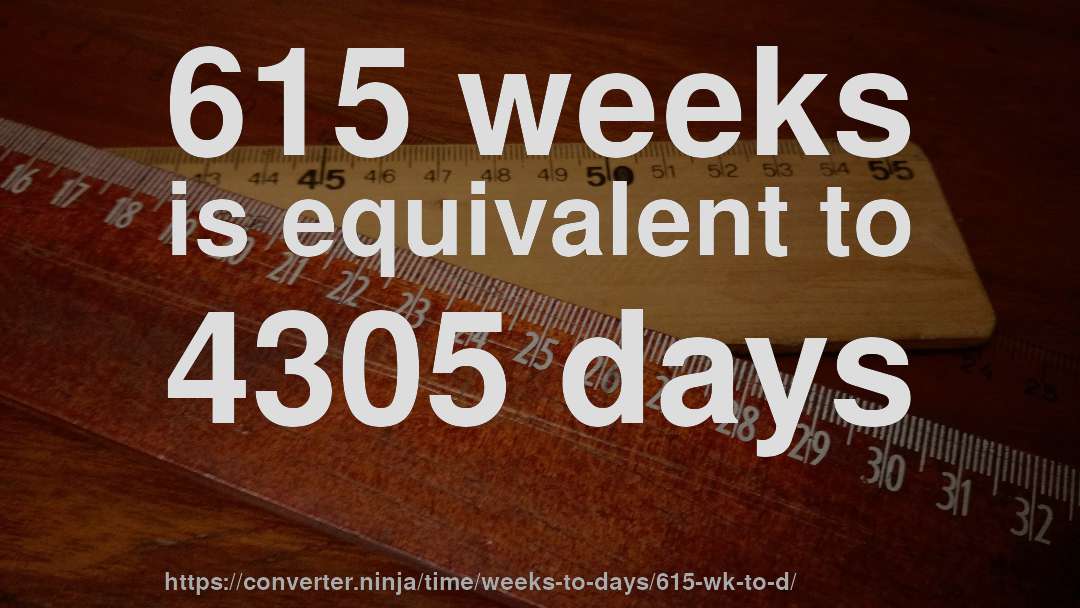 615 weeks is equivalent to 4305 days