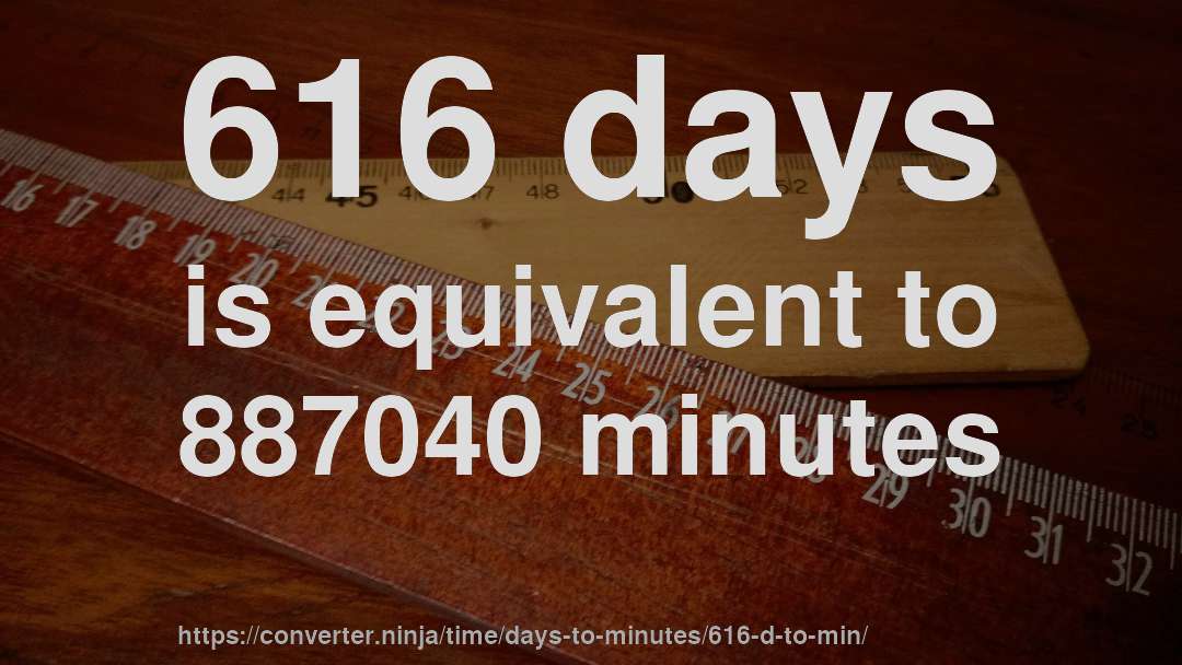 616 days is equivalent to 887040 minutes