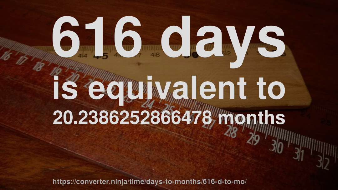 616 days is equivalent to 20.2386252866478 months