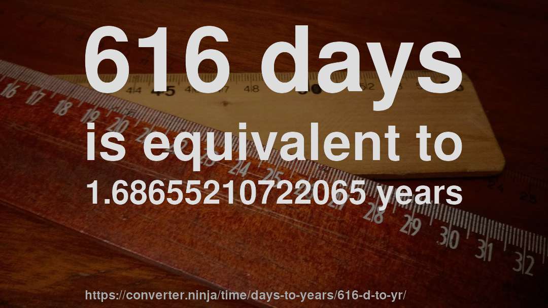 616 days is equivalent to 1.68655210722065 years