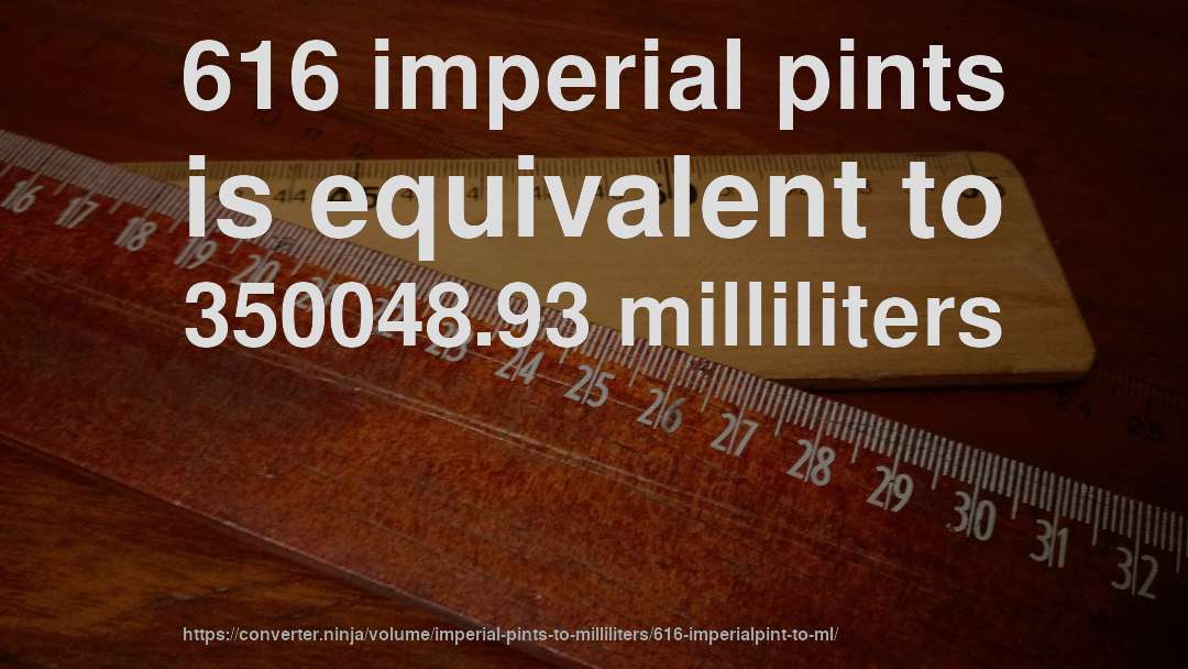 616 imperial pints is equivalent to 350048.93 milliliters