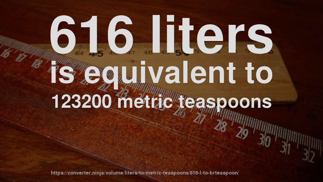 616 liters is equivalent to 123200 metric teaspoons
