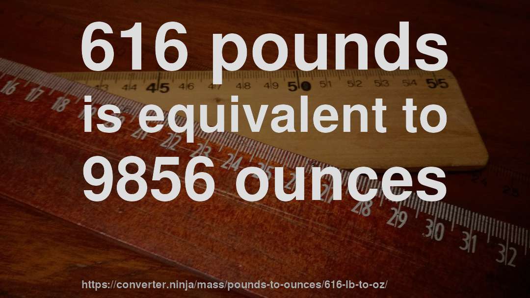 616 pounds is equivalent to 9856 ounces