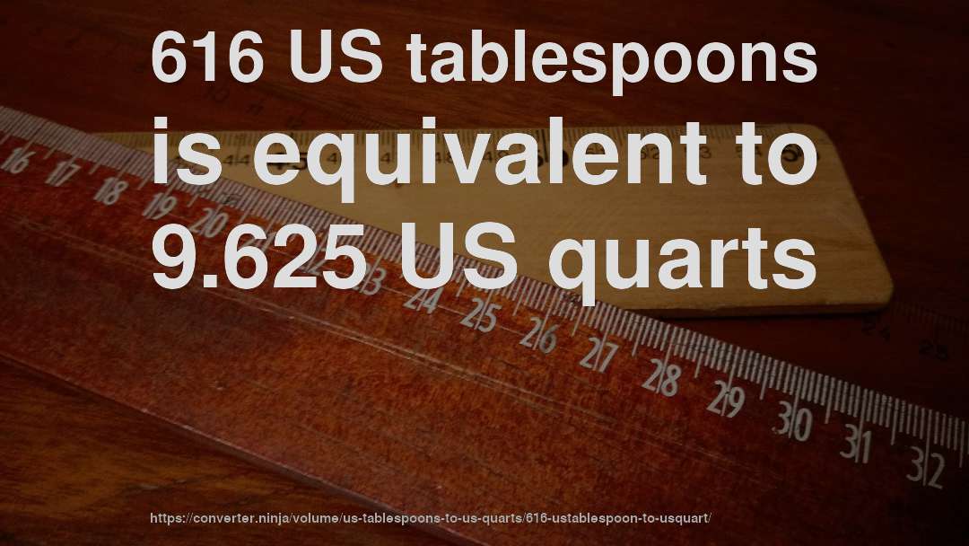 616 US tablespoons is equivalent to 9.625 US quarts