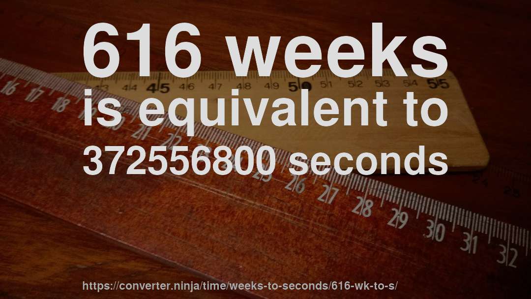 616 weeks is equivalent to 372556800 seconds