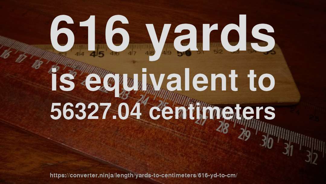 616 yards is equivalent to 56327.04 centimeters